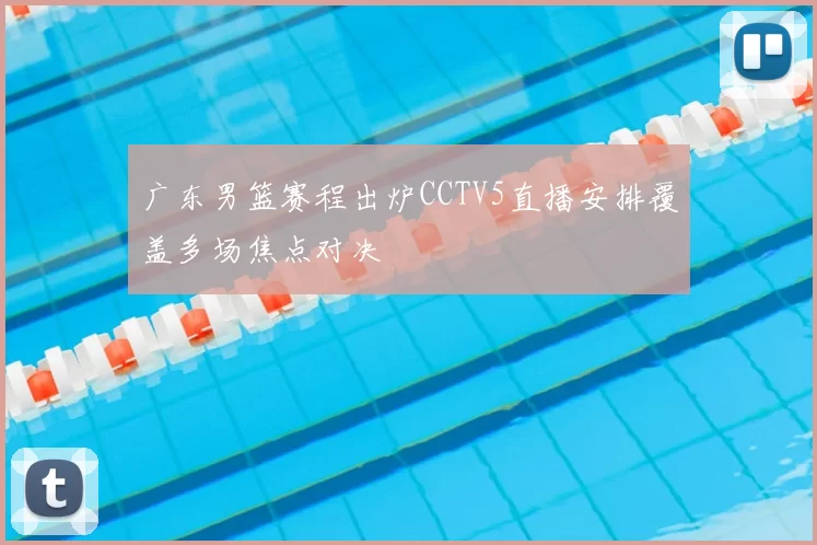 广东男篮赛程出炉CCTV5直播安排覆盖多场焦点对决