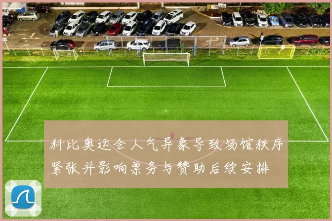 科比奥运会人气异象导致场馆秩序紧张并影响票务与赞助后续安排