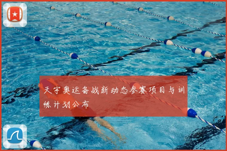天宇奥运备战新动态参赛项目与训练计划公布