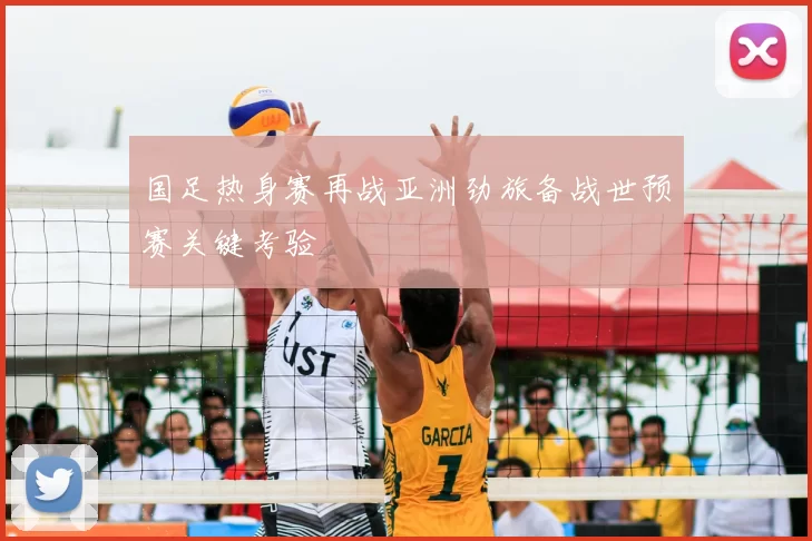 国足热身赛再战亚洲劲旅备战世预赛关键考验