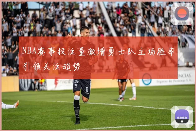 NBA赛事投注量激增勇士队主场胜率引领关注趋势