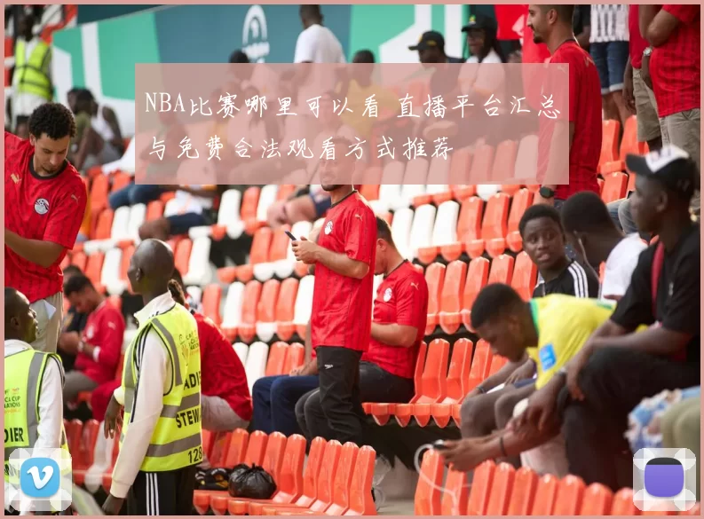 NBA比赛哪里可以看 直播平台汇总与免费合法观看方式推荐