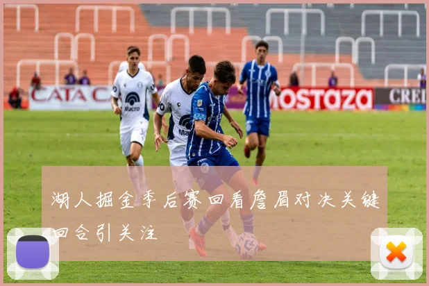 湖人掘金季后赛回看詹眉对决关键回合引关注