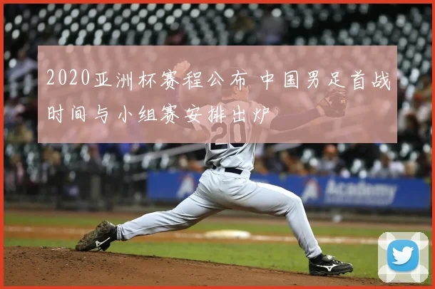 2020亚洲杯赛程公布 中国男足首战时间与小组赛安排出炉