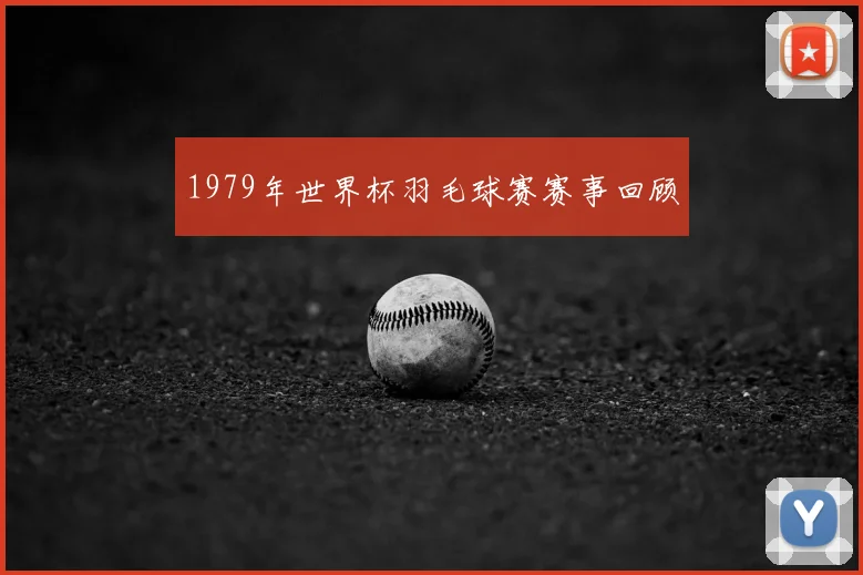 1979年世界杯羽毛球赛赛事回顾