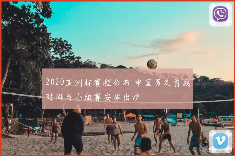 2020亚洲杯赛程公布 中国男足首战时间与小组赛安排出炉
