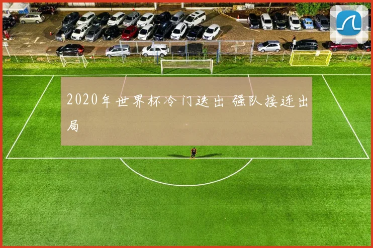 2020年世界杯冷门迭出 强队接连出局