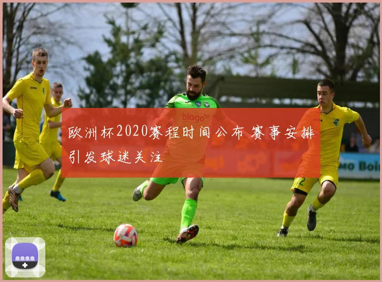 欧洲杯2020赛程时间公布 赛事安排引发球迷关注