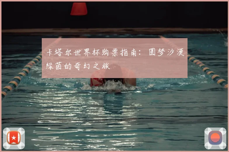 卡塔尔世界杯购票指南：圆梦沙漠绿茵的奇幻之旅