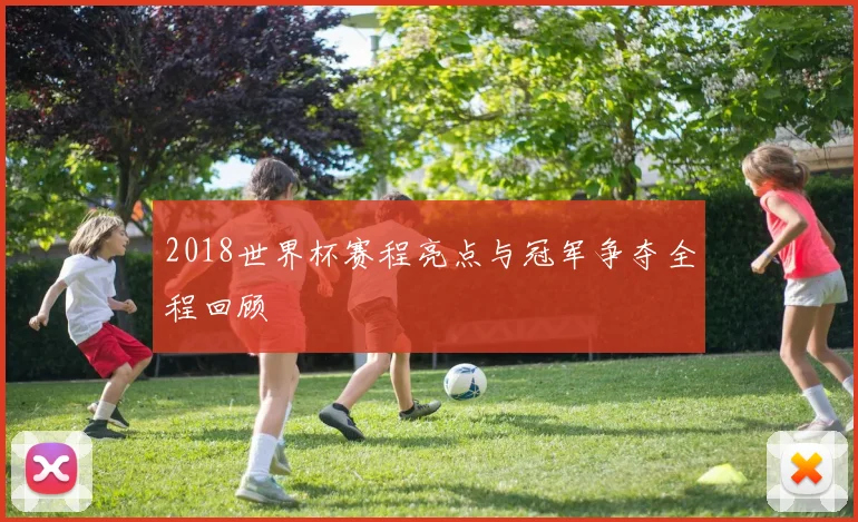 2018世界杯赛程亮点与冠军争夺全程回顾