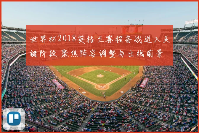 世界杯2018英格兰赛程备战进入关键阶段 聚焦阵容调整与出线前景