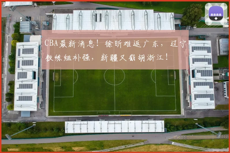 CBA最新消息!徐昕难返广东,辽宁教练组补强,新疆又截胡浙江!