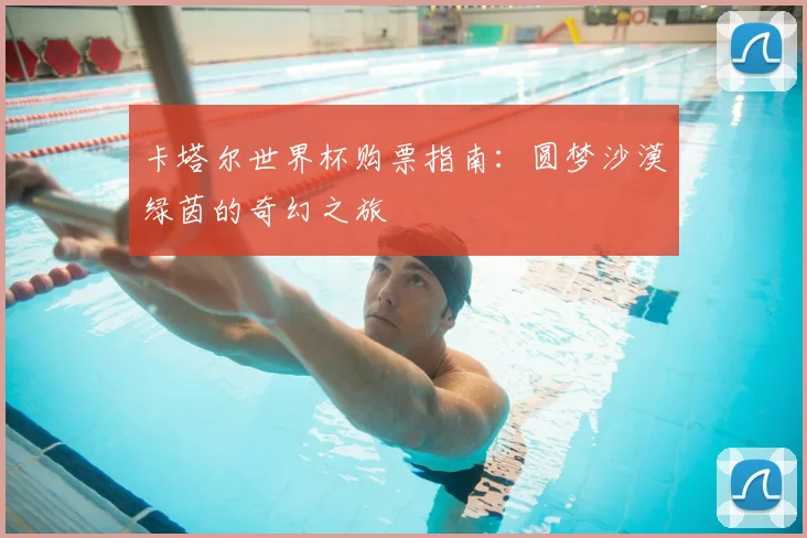卡塔尔世界杯购票指南：圆梦沙漠绿茵的奇幻之旅