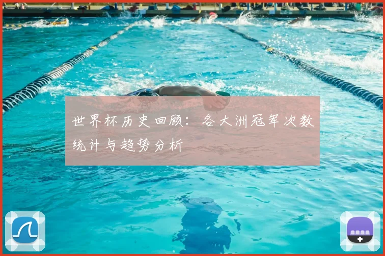 世界杯历史回顾:各大洲冠军次数统计与趋势分析