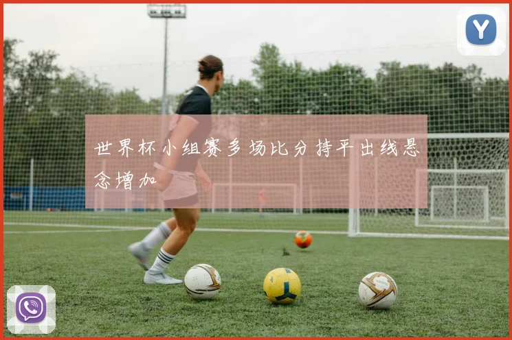 世界杯小组赛多场比分持平出线悬念增加