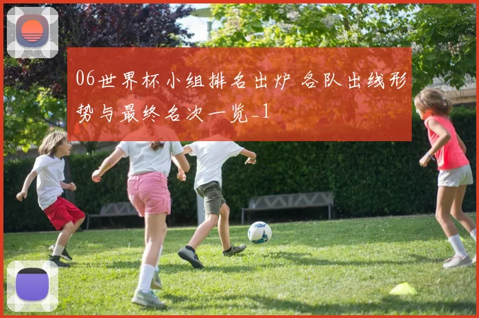 06世界杯小组排名出炉 各队出线形势与最终名次一览_1