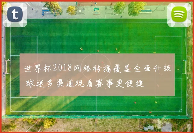世界杯2018网络转播覆盖全面升级 球迷多渠道观看赛事更便捷