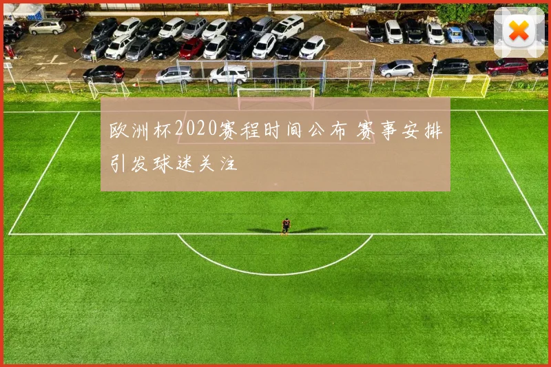 欧洲杯2020赛程时间公布 赛事安排引发球迷关注