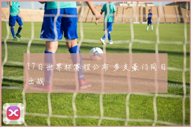 17日世界杯赛程公布 多支豪门同日出战