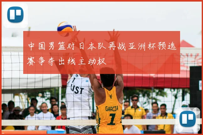 中国男篮对日本队再战亚洲杯预选赛争夺出线主动权