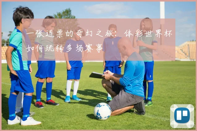 一张连票的奇幻之旅:体彩世界杯如何玩转多场赛事