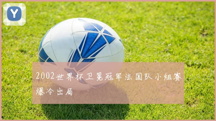 2002世界杯卫冕冠军法国队小组赛爆冷出局