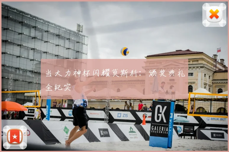 当大力神杯闪耀莫斯科:颁奖典礼全纪实