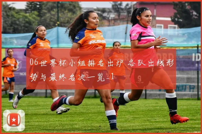 06世界杯小组排名出炉 各队出线形势与最终名次一览_1